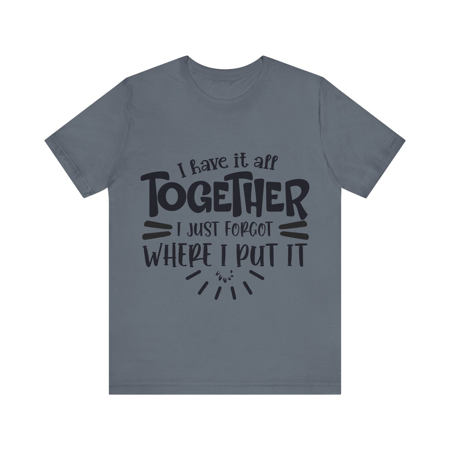 I have it all together- I just forgot where I put it - Unisex Jersey Short Sleeve Tee - Humor