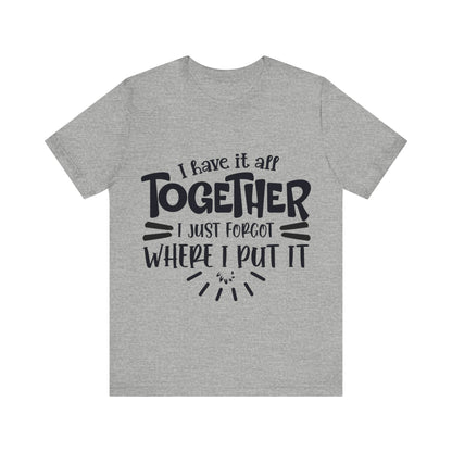 I have it all together- I just forgot where I put it - Unisex Jersey Short Sleeve Tee - Humor