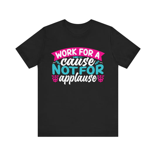 Work for a cause, not for applause - Unisex Jersey Short Sleeve Tee - Nurse