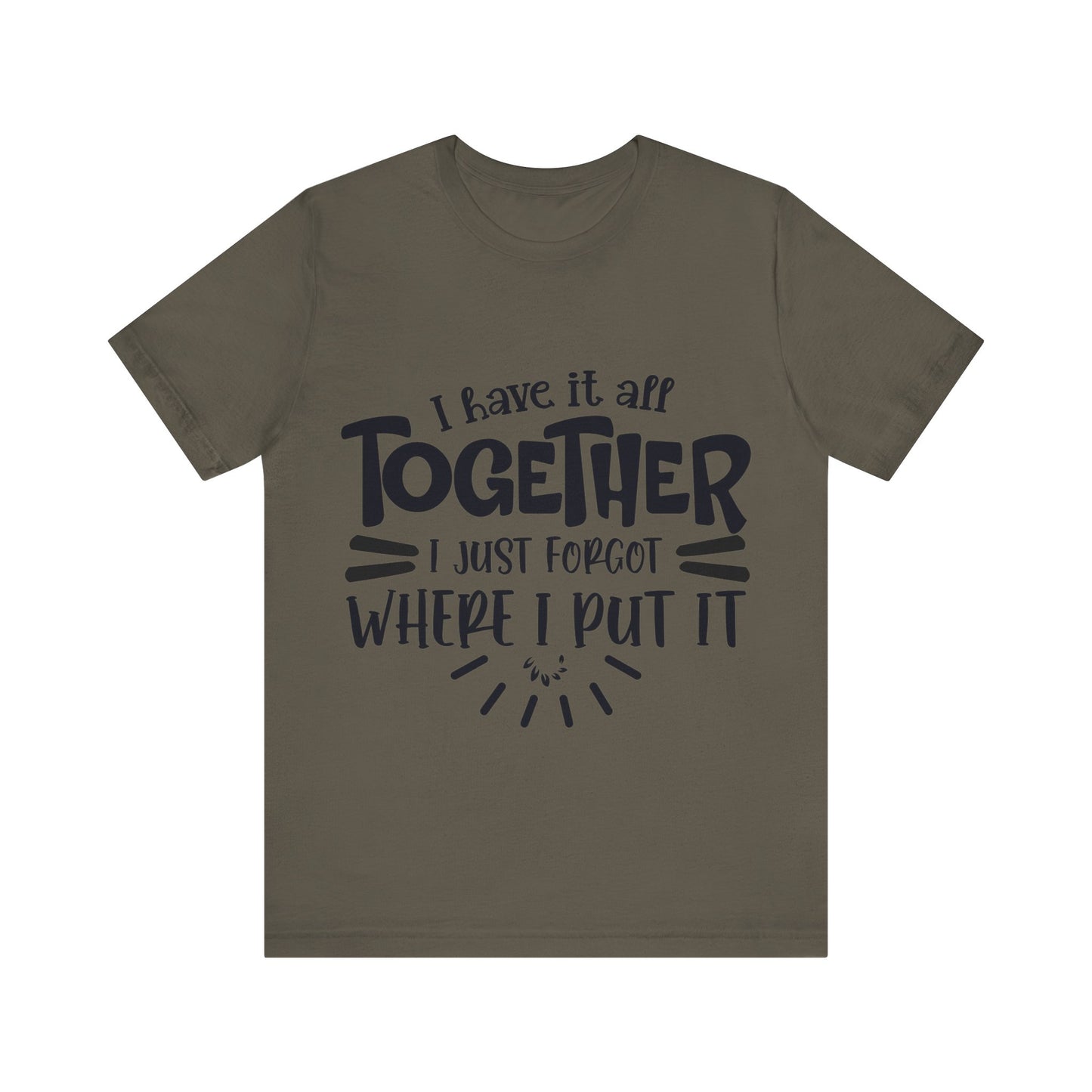 I have it all together- I just forgot where I put it - Unisex Jersey Short Sleeve Tee - Humor