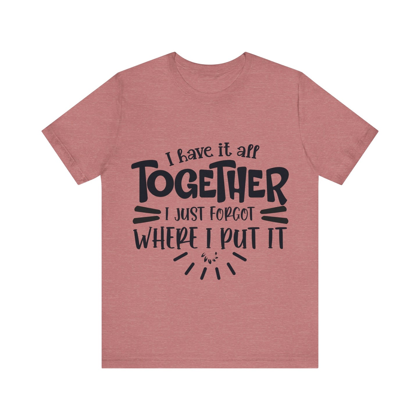 I have it all together- I just forgot where I put it - Unisex Jersey Short Sleeve Tee - Humor