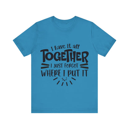 I have it all together- I just forgot where I put it - Unisex Jersey Short Sleeve Tee - Humor