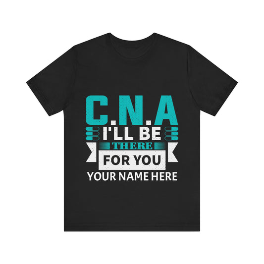 Add Your Name - CNA I'll be there for you - Unisex Jersey Short Sleeve Tee - CNA