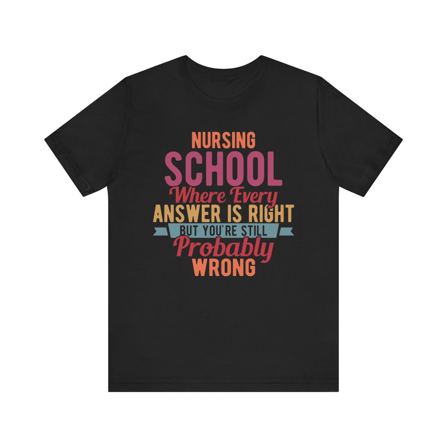 Nursing school, where every answer is right but you're still probably wrong - Unisex Jersey Short Sleeve Tee