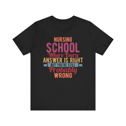 Nursing school, where every answer is right but you're still probably wrong - Unisex Jersey Short Sleeve Tee