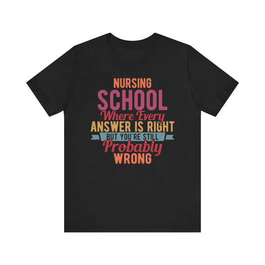 Nursing school, where every answer is right but you're still probably wrong - Unisex Jersey Short Sleeve Tee