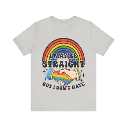 I May Be Straight But I don't Hate - Jersey Short Sleeve Tee