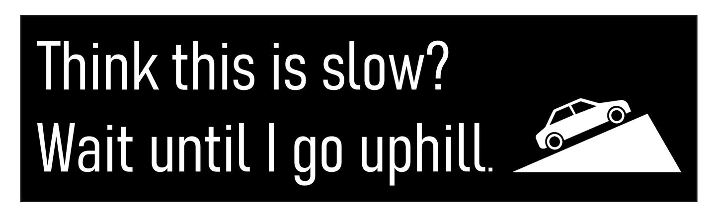 "Think this is slow? Wait til I go uphill" Bumper Sticker