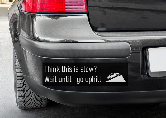 "Think this is slow? Wait til I go uphill" Bumper Sticker