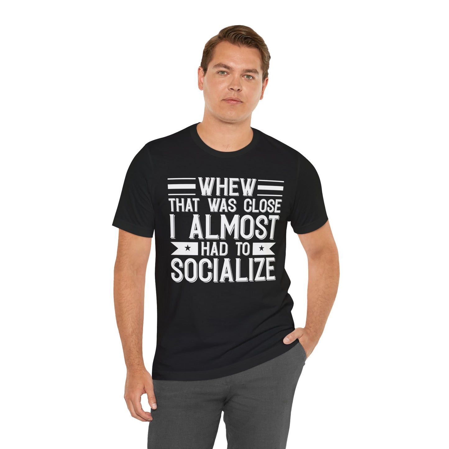 Whew that was close, I almost had to socialize - Unisex Jersey Short Sleeve Tee - Humor