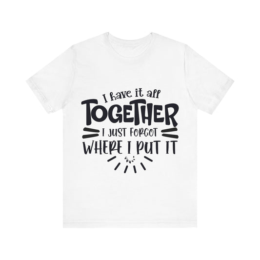 I have it all together- I just forgot where I put it - Unisex Jersey Short Sleeve Tee - Humor