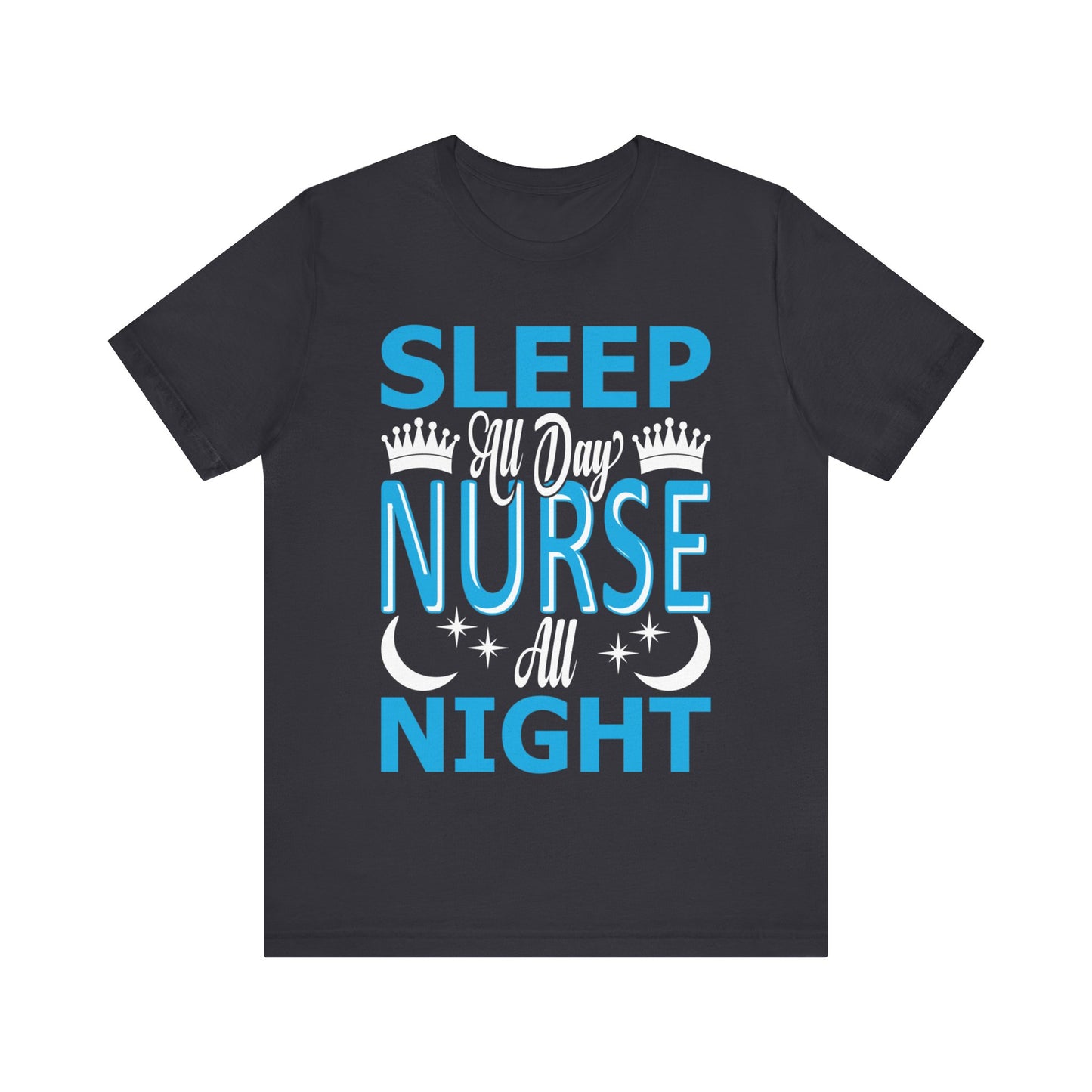 Sleep all day, nurse all night - Unisex Jersey Short Sleeve Tee - Nurse