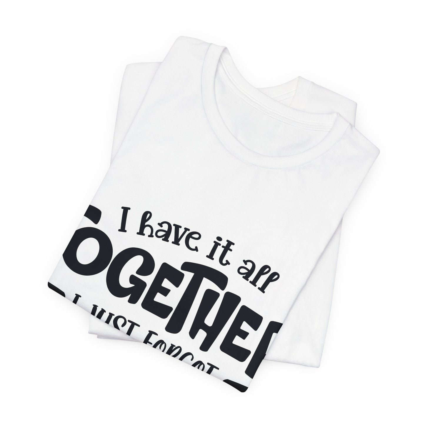 I have it all together- I just forgot where I put it - Unisex Jersey Short Sleeve Tee - Humor